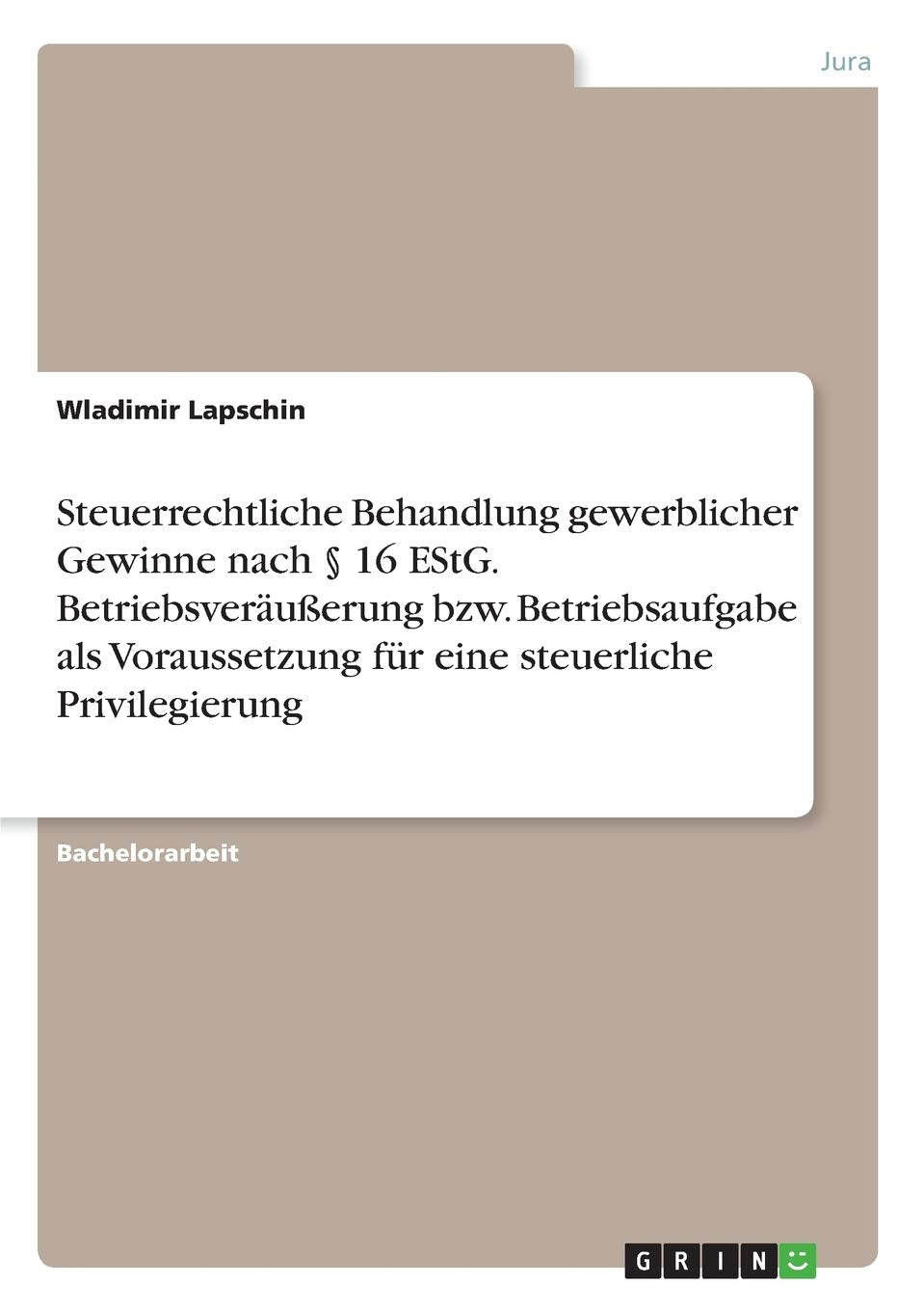 Steuerrechtliche Behandlung gewerblicher Gewinne nach § 16 EStG. Betriebsveräußerung bzw. Betriebsaufgabe als Voraussetzung für eine steuerliche Privilegierung Law