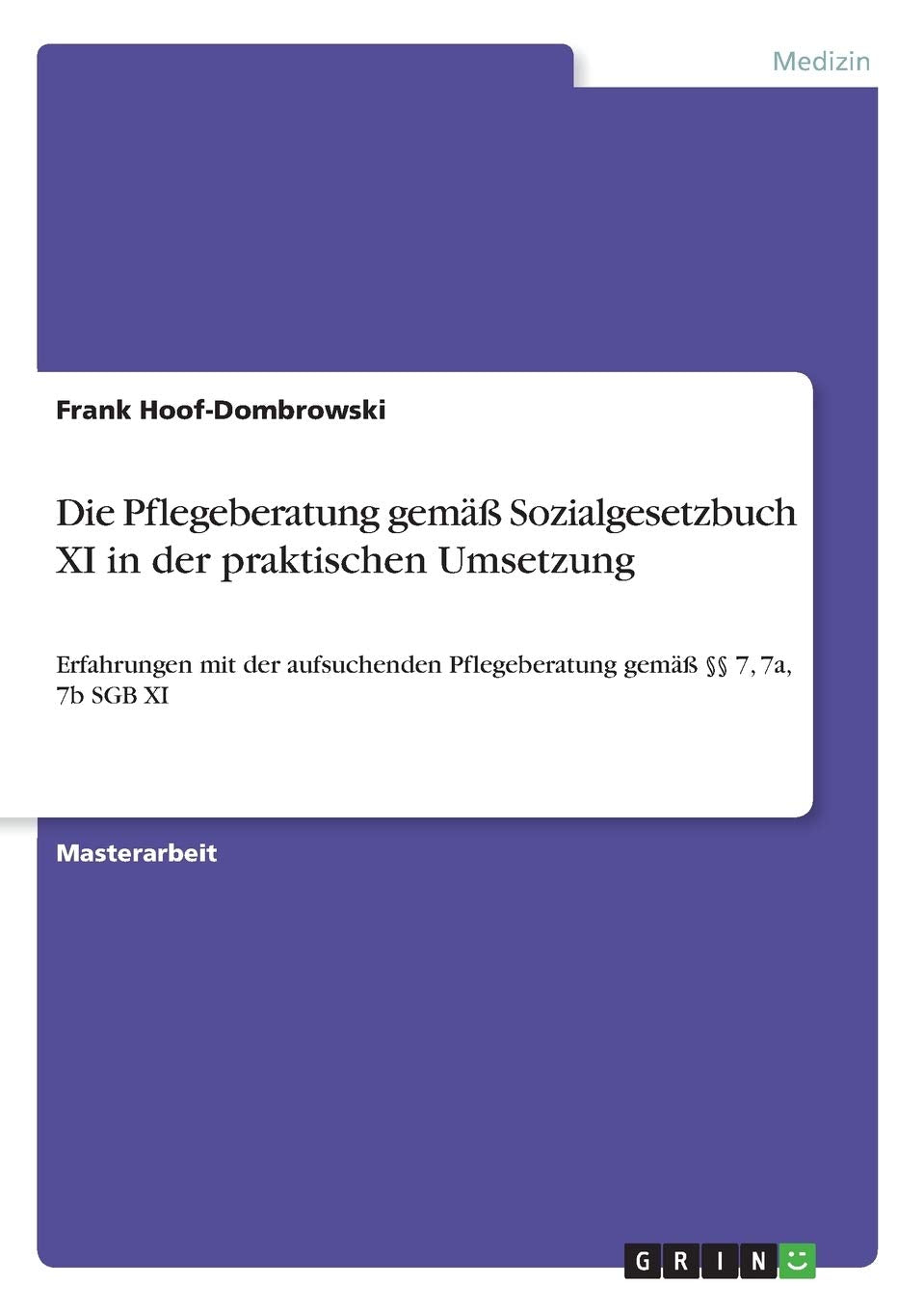 Die Pflegeberatung gemäß Sozialgesetzbuch XI in der praktischen Umsetzung: Erfahrungen mit der aufsuchenden Pflegeberatung gemäß §§ 7, 7a, 7b SGB XI Medicine