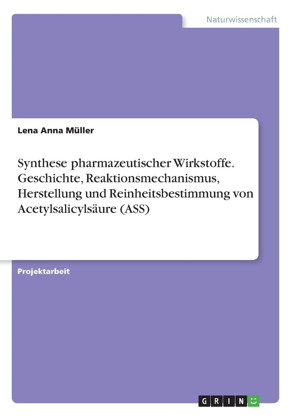 Synthese pharmazeutischer Wirkstoffe. Geschichte, Reaktionsmechanismus, Herstellung und Reinheitsbestimmung von Acetylsalicylsäure (ASS) Natural Sciences