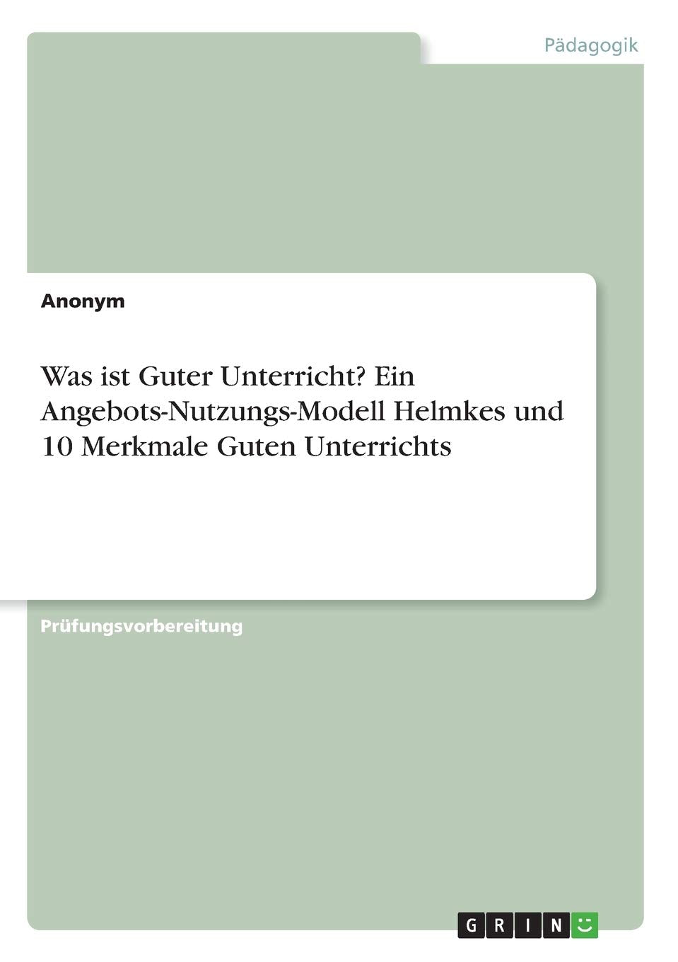 Was ist Guter Unterricht? Ein Angebots-Nutzungs-Modell Helmkes und 10 Merkmale Guten Unterrichts Learning & Reference