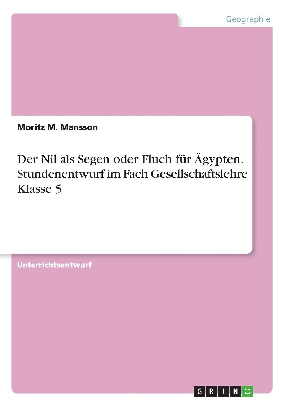 Der Nil als Segen oder Fluch für Ägypten. Stundenentwurf im Fach Gesellschaftslehre Klasse 5 Education & Training