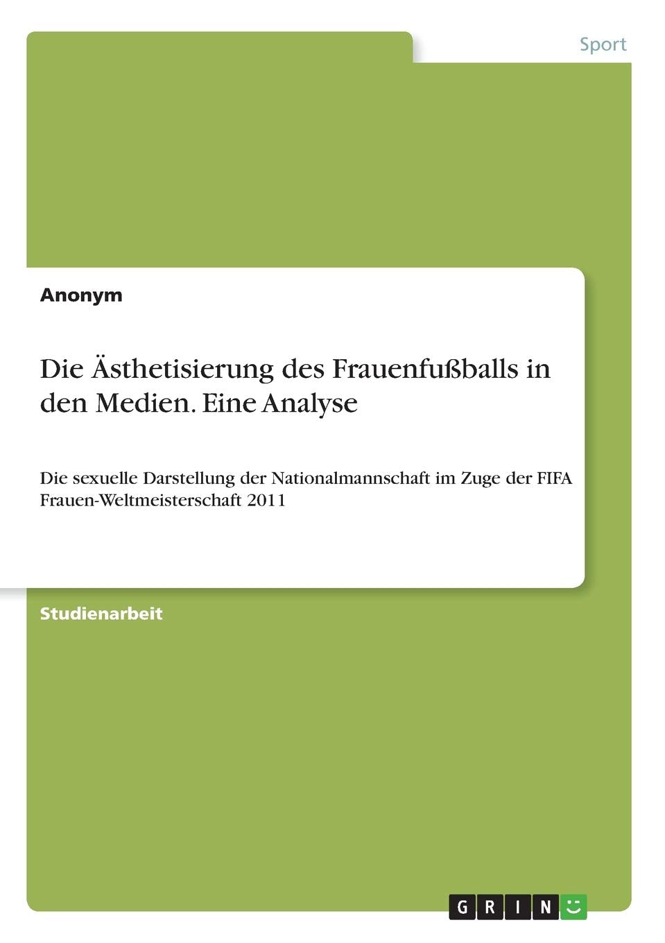 Die Ästhetisierung des Frauenfußballs in den Medien. Eine Analyse: Die sexuelle Darstellung der Nationalmannschaft im Zuge der FIFA Frauen-Weltmeisterschaft 2011 Leisure & Fun