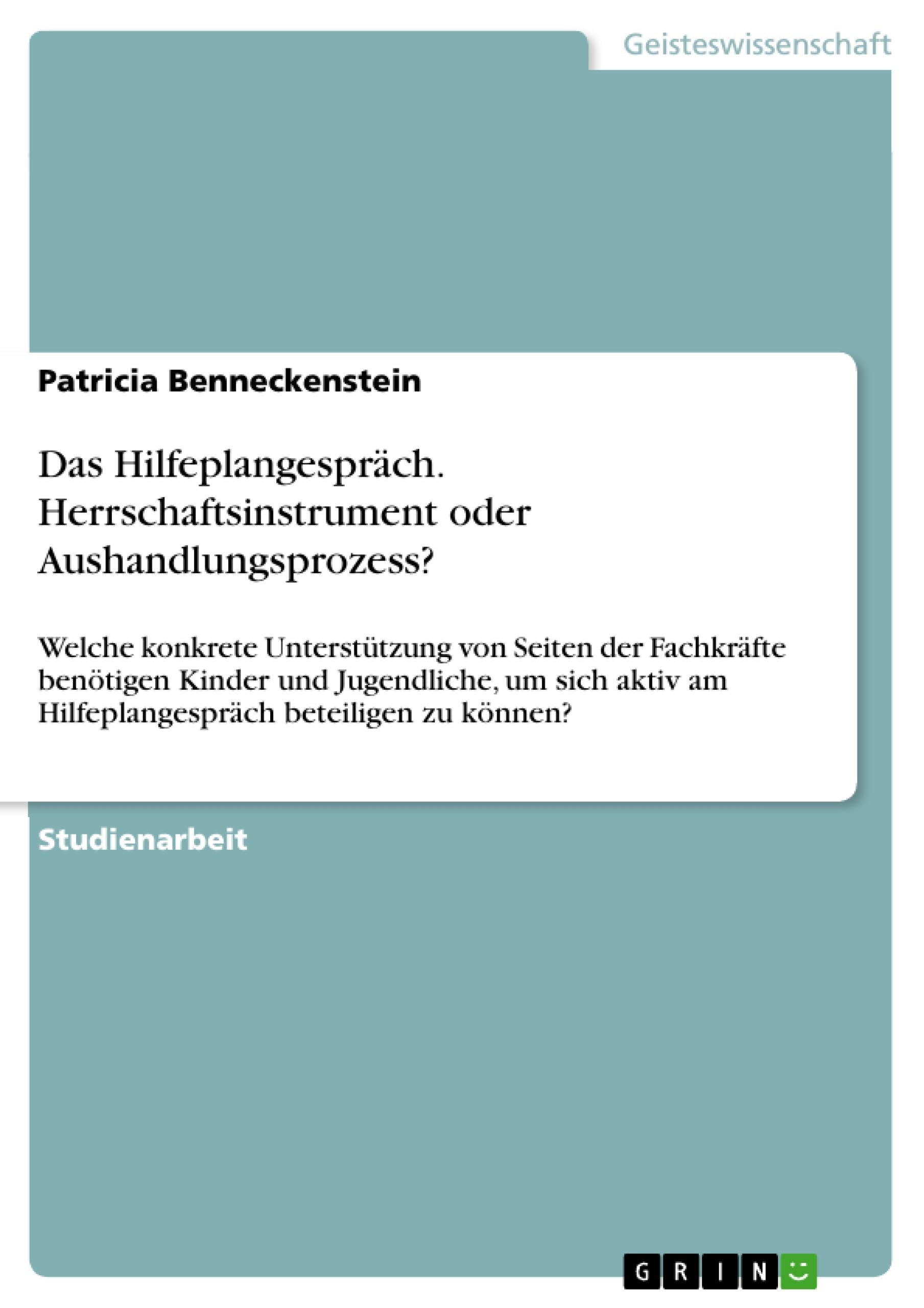 Das Hilfeplangespräch. Herrschaftsinstrument oder Aushandlungsprozess?: Welche konkrete Unterstützung von Seiten der Fachkräfte benötigen Kinder und ... am Hilfeplangespräch beteiligen zu können? Education & Training