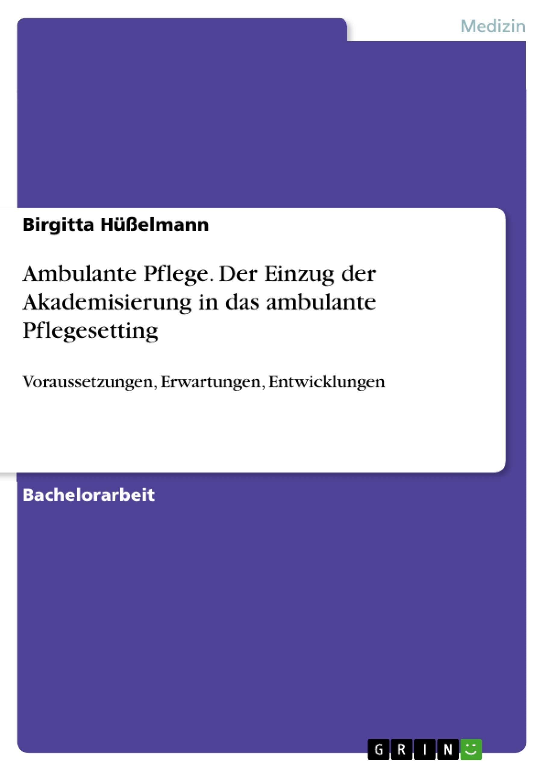 Ambulante Pflege. Der Einzug der Akademisierung in das ambulante Pflegesetting: Voraussetzungen, Erwartungen, Entwicklungen Law