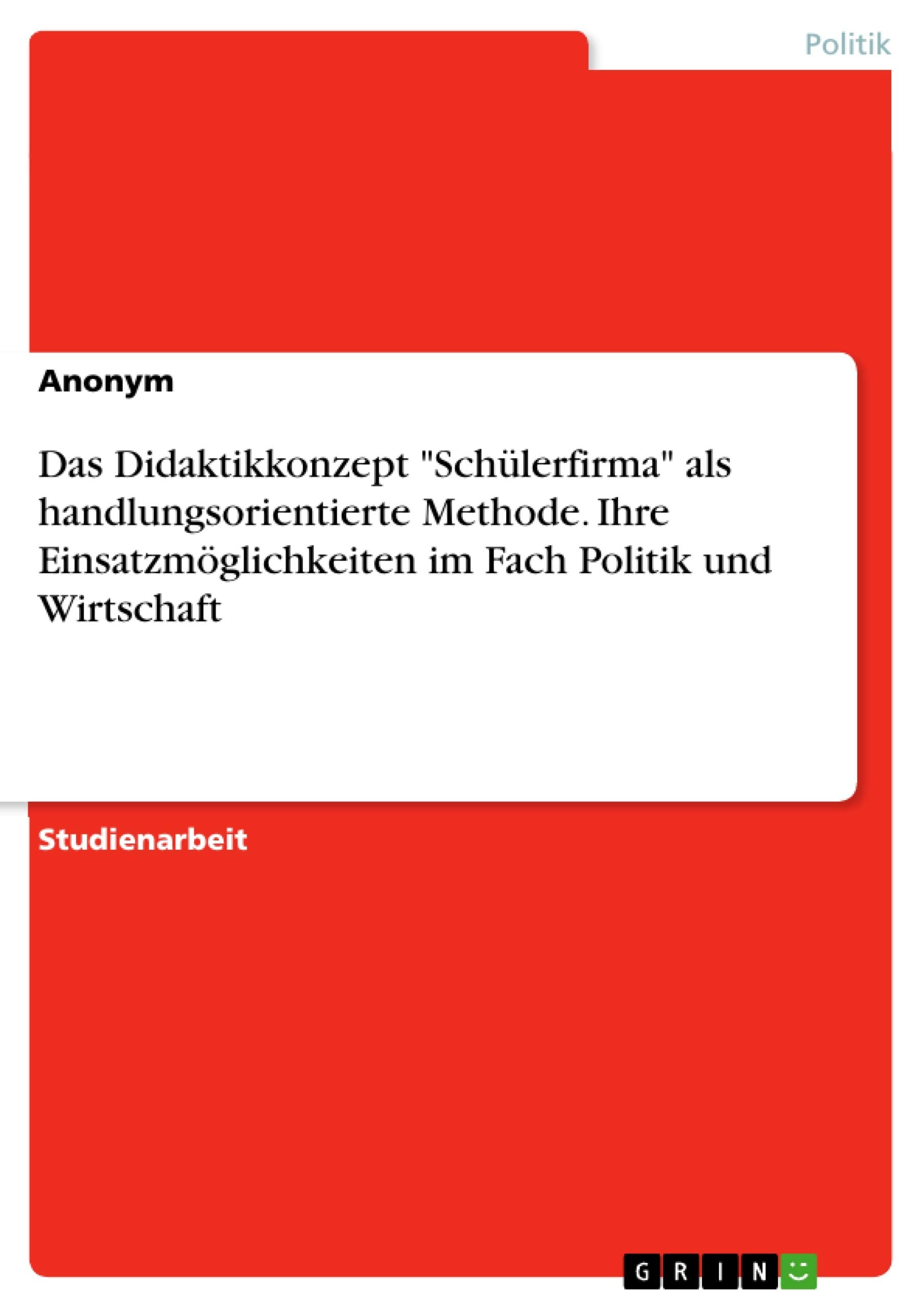 Das Didaktikkonzept "Schülerfirma" als handlungsorientierte Methode. Ihre Einsatzmöglichkeiten im Fach Politik und Wirtschaft Law