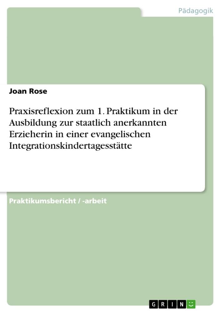 Praxisreflexion zum 1. Praktikum in der Ausbildung zur staatlich anerkannten Erzieherin in einer evangelischen Integrationskindertagesstätte Study Guides