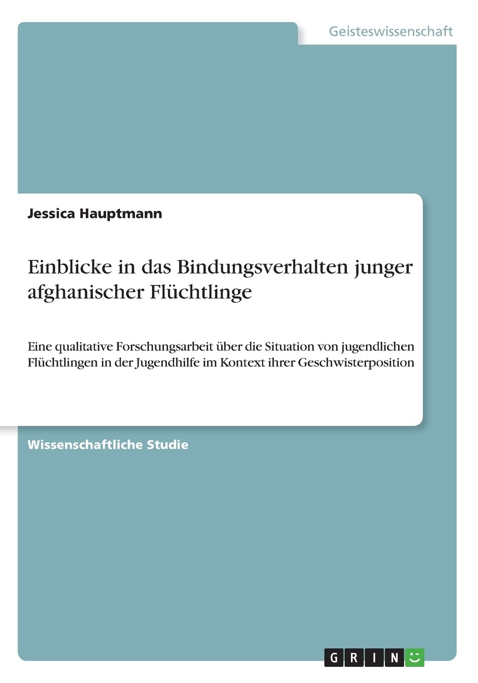Einblicke in das Bindungsverhalten junger afghanischer Flüchtlinge: Eine qualitative Forschungsarbeit über die Situation von jugendlichen Flüchtlingen ... im Kontext ihrer Geschwisterposition Education & Training