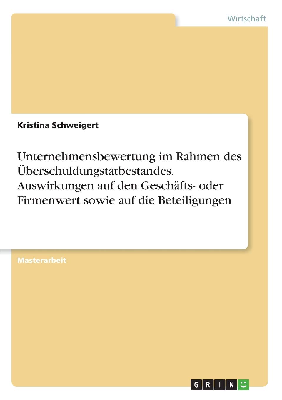 Unternehmensbewertung im Rahmen des Überschuldungstatbestandes. Auswirkungen auf den Geschäfts- oder Firmenwert sowie auf die Beteiligungen: Magisterarbeit Law