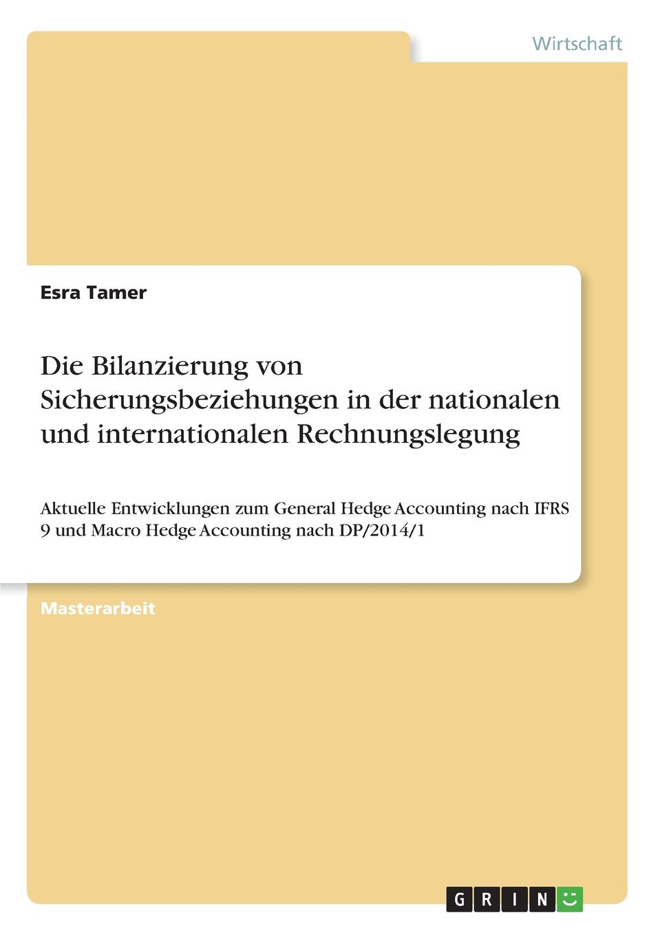 Die Bilanzierung von Sicherungsbeziehungen in der nationalen und internationalen Rechnungslegung: Aktuelle Entwicklungen zum General Hedge Accounting ... 9 und Macro Hedge Accounting nach DP/2014/1 Law