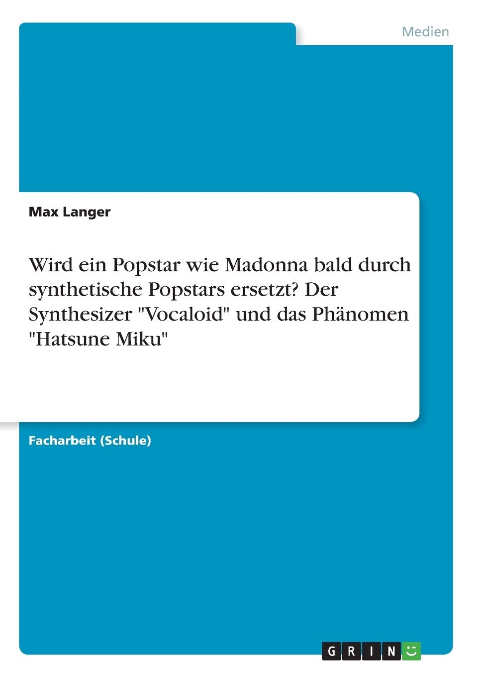 Wird ein Popstar wie Madonna bald durch synthetische Popstars ersetzt? Der Synthesizer "Vocaloid" und das Phänomen "Hatsune Miku" Arts & Music
