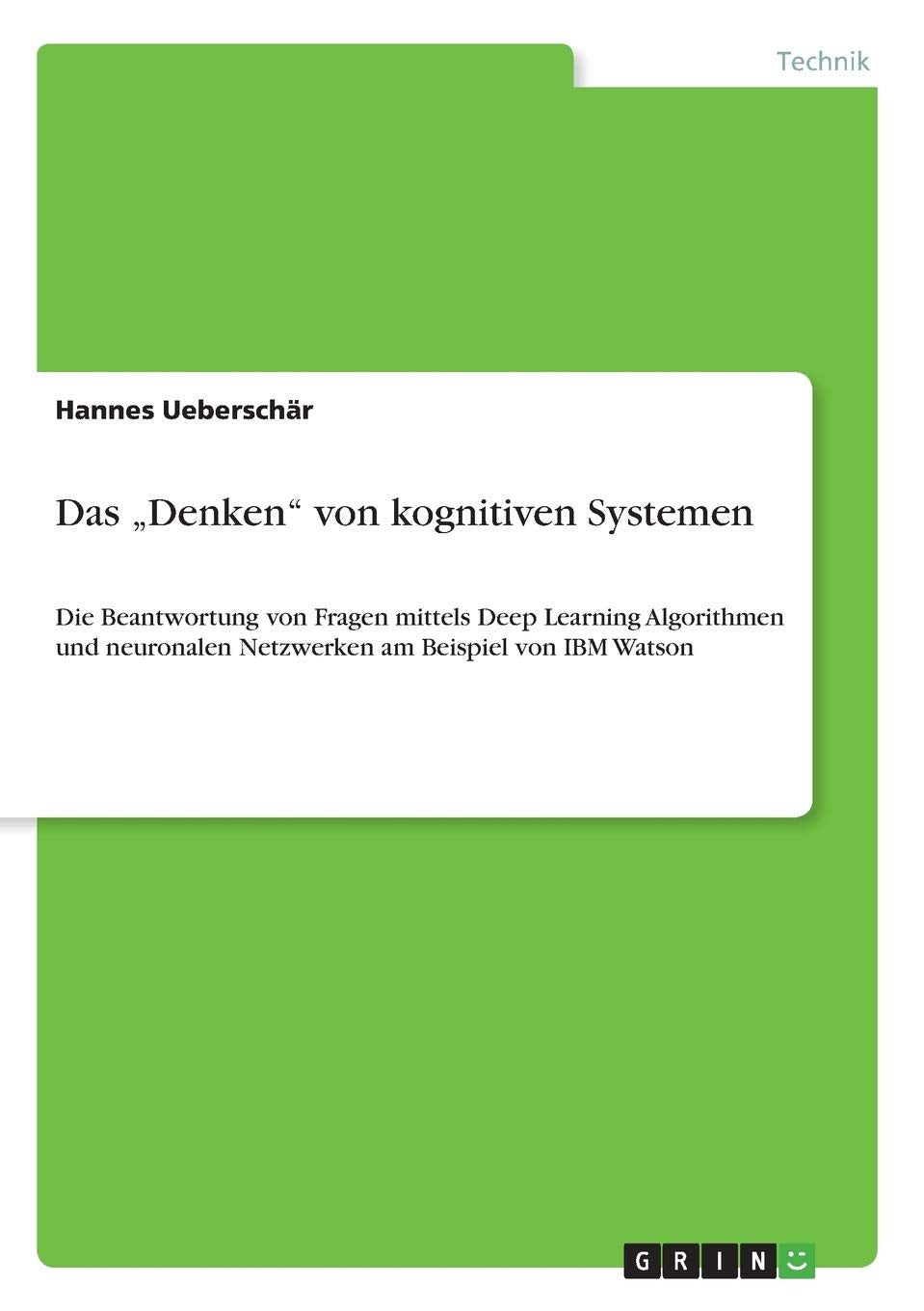 Das "Denken" von kognitiven Systemen: Die Beantwortung von Fragen mittels Deep Learning Algorithmen und neuronalen Netzwerken am Beispiel von IBM Watson Computer Science
