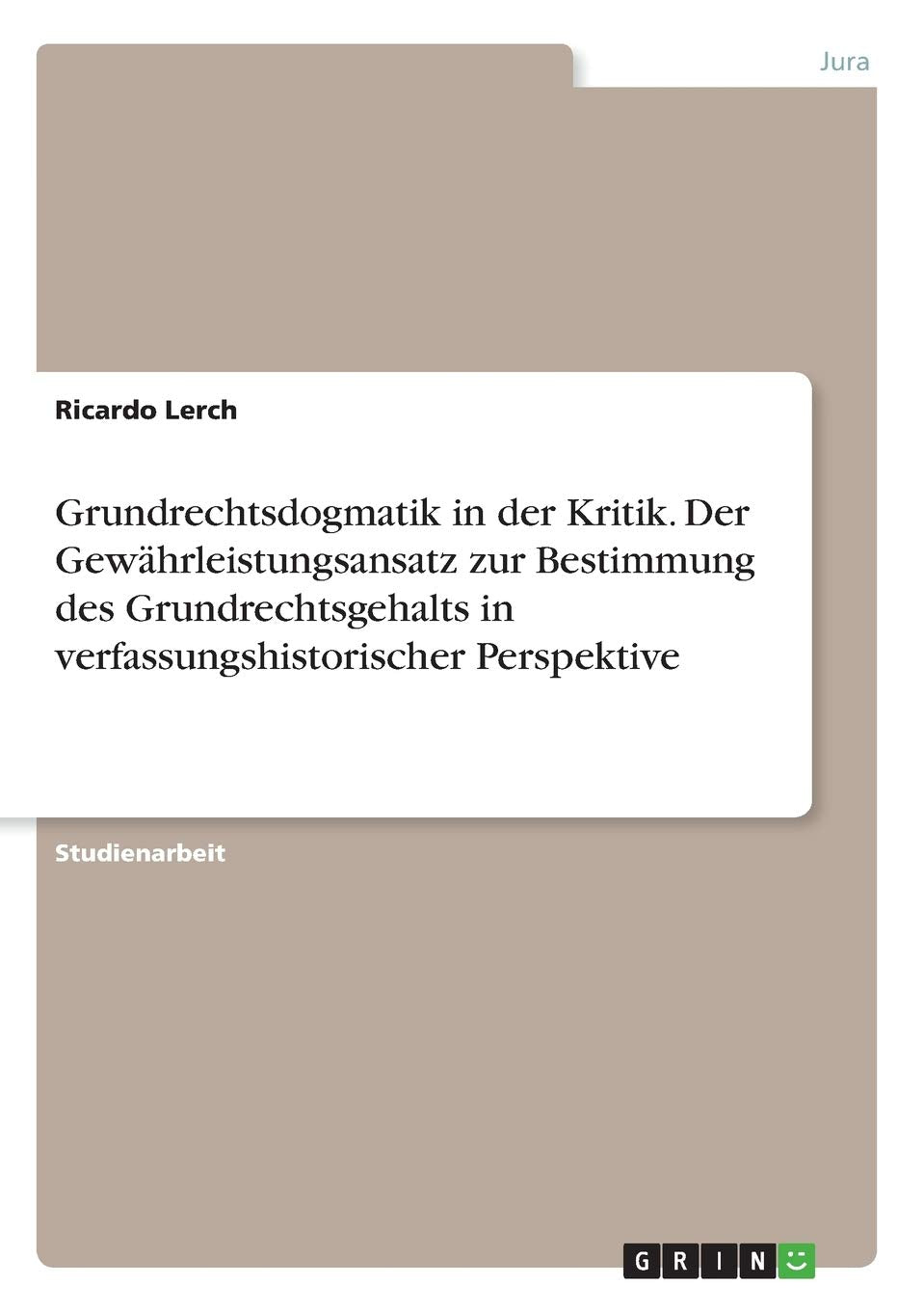 Grundrechtsdogmatik in der Kritik. Der Gewährleistungsansatz zur Bestimmung des Grundrechtsgehalts in verfassungshistorischer Perspektive Law