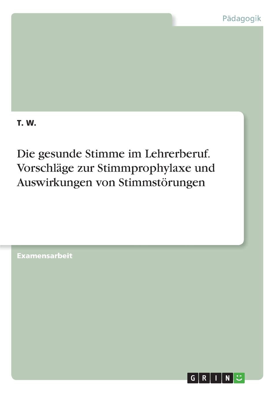 Die gesunde Stimme im Lehrerberuf. Vorschläge zur Stimmprophylaxe und Auswirkungen von Stimmstörungen: Staatsexamensarbeit Books