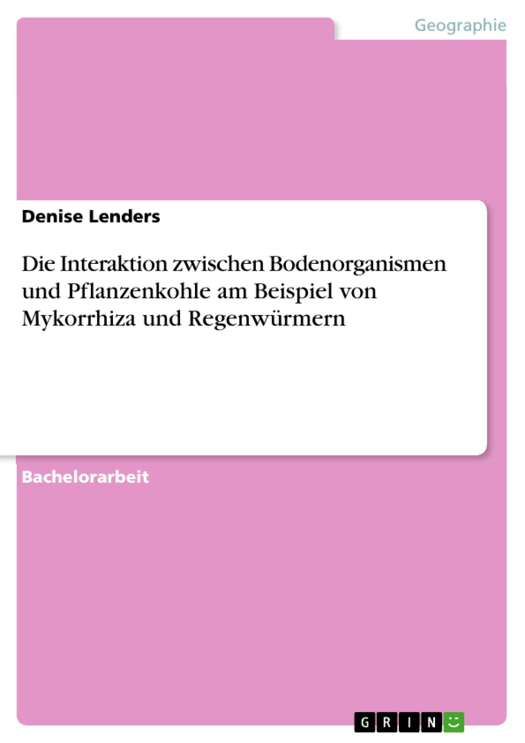 Die Interaktion zwischen Bodenorganismen und Pflanzenkohle am Beispiel von Mykorrhiza und Regenwürmern Business & Technology