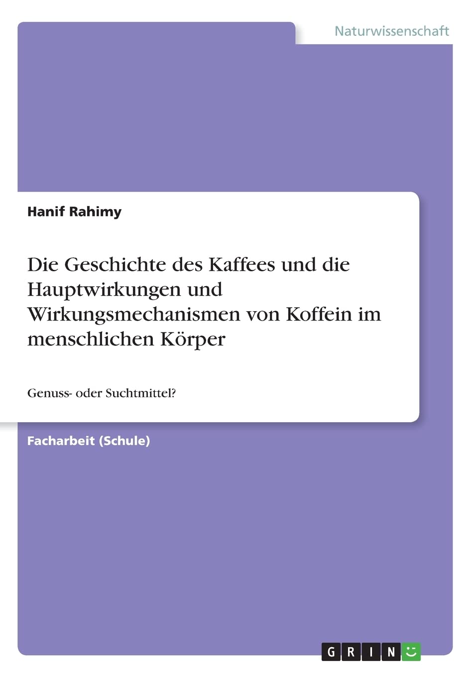 Die Geschichte des Kaffees und die Hauptwirkungen und Wirkungsmechanismen von Koffein im menschlichen Körper: Genuss- oder Suchtmittel? Natural Sciences