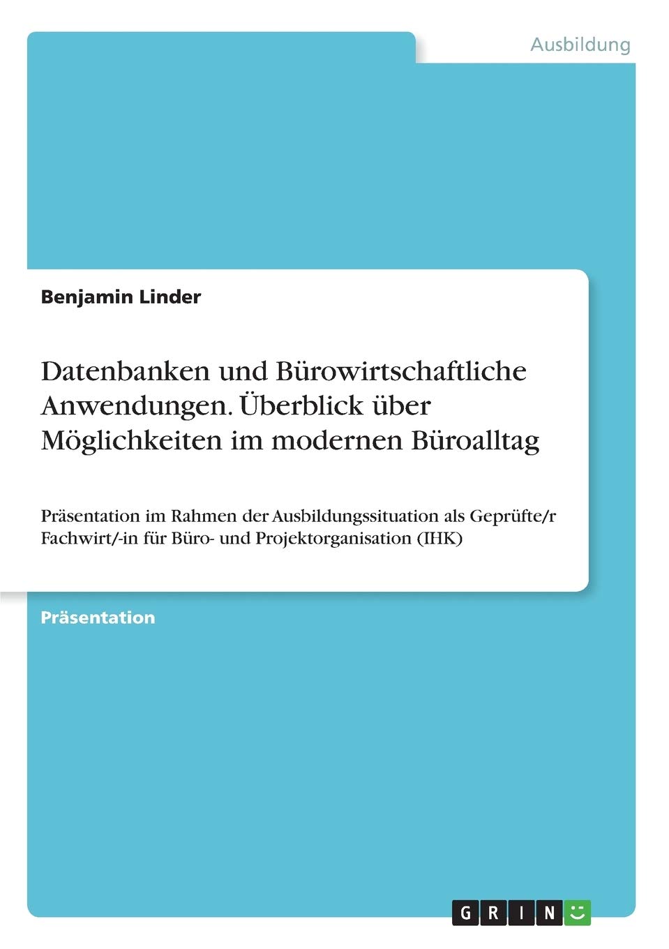 Datenbanken und Bürowirtschaftliche Anwendungen. Überblick über Möglichkeiten im modernen Büroalltag: Präsentation im Rahmen der Ausbildungssituation ... für Büro- und Projektorganisation (IHK) Business, Finance & Career