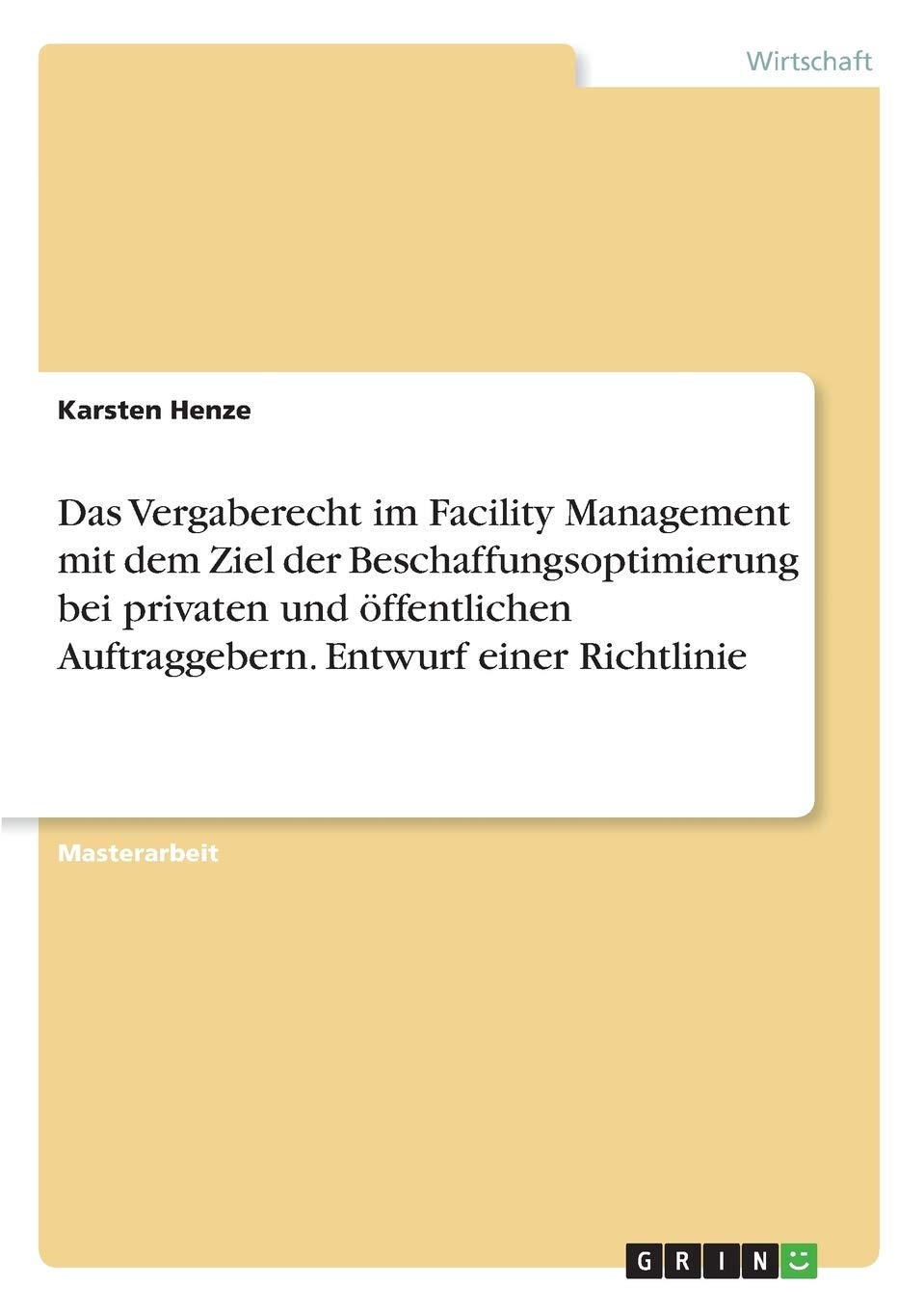 Das Vergaberecht im Facility Management mit dem Ziel der Beschaffungsoptimierung bei privaten und öffentlichen Auftraggebern. Entwurf einer Richtlinie: Magisterarbeit Law