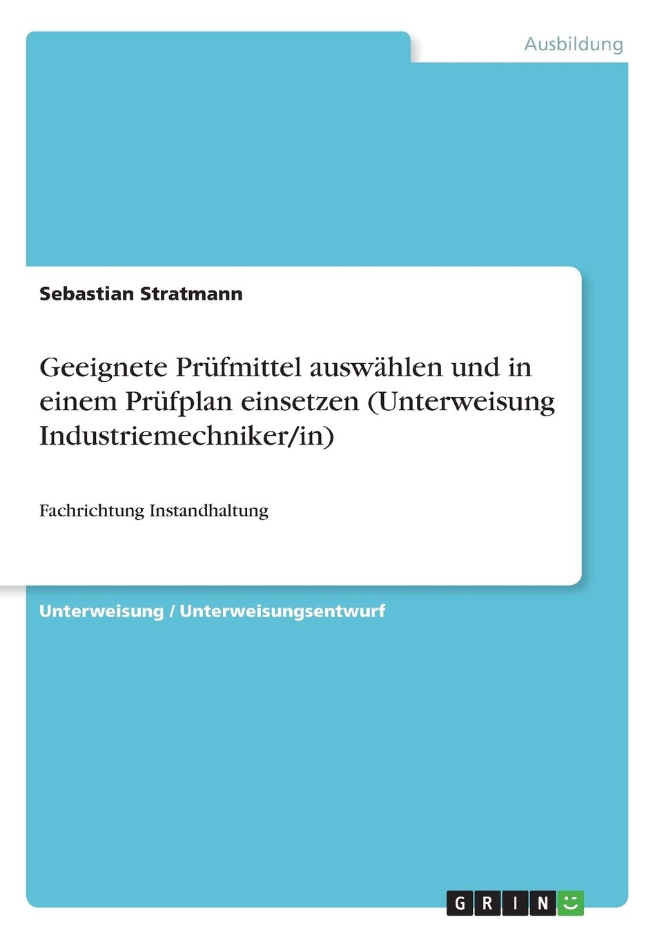 Geeignete Prüfmittel auswählen und in einem Prüfplan einsetzen (Unterweisung Industriemechniker/in): Fachrichtung Instandhaltung Business, Finance & Career