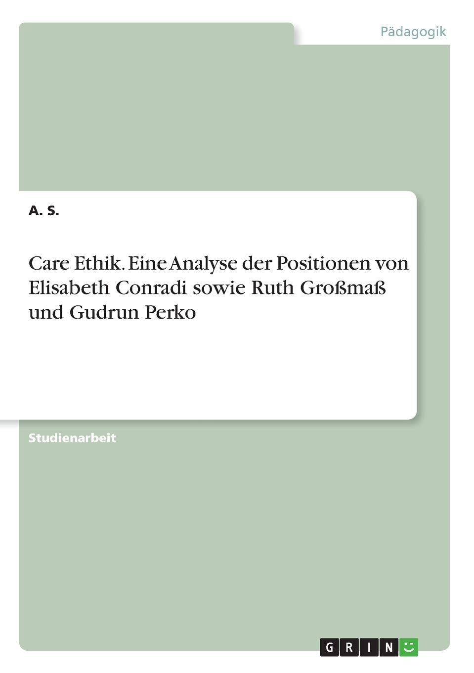 Care Ethik. Eine Analyse der Positionen von Elisabeth Conradi sowie Ruth Großmaß und Gudrun Perko Philosophy