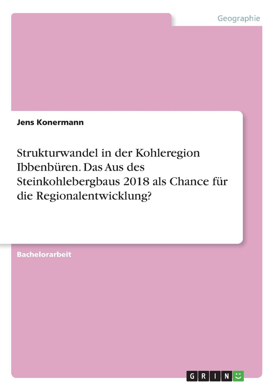 Strukturwandel in der Kohleregion Ibbenbüren. Das Aus des Steinkohlebergbaus 2018 als Chance für die Regionalentwicklung? Geology & Geography