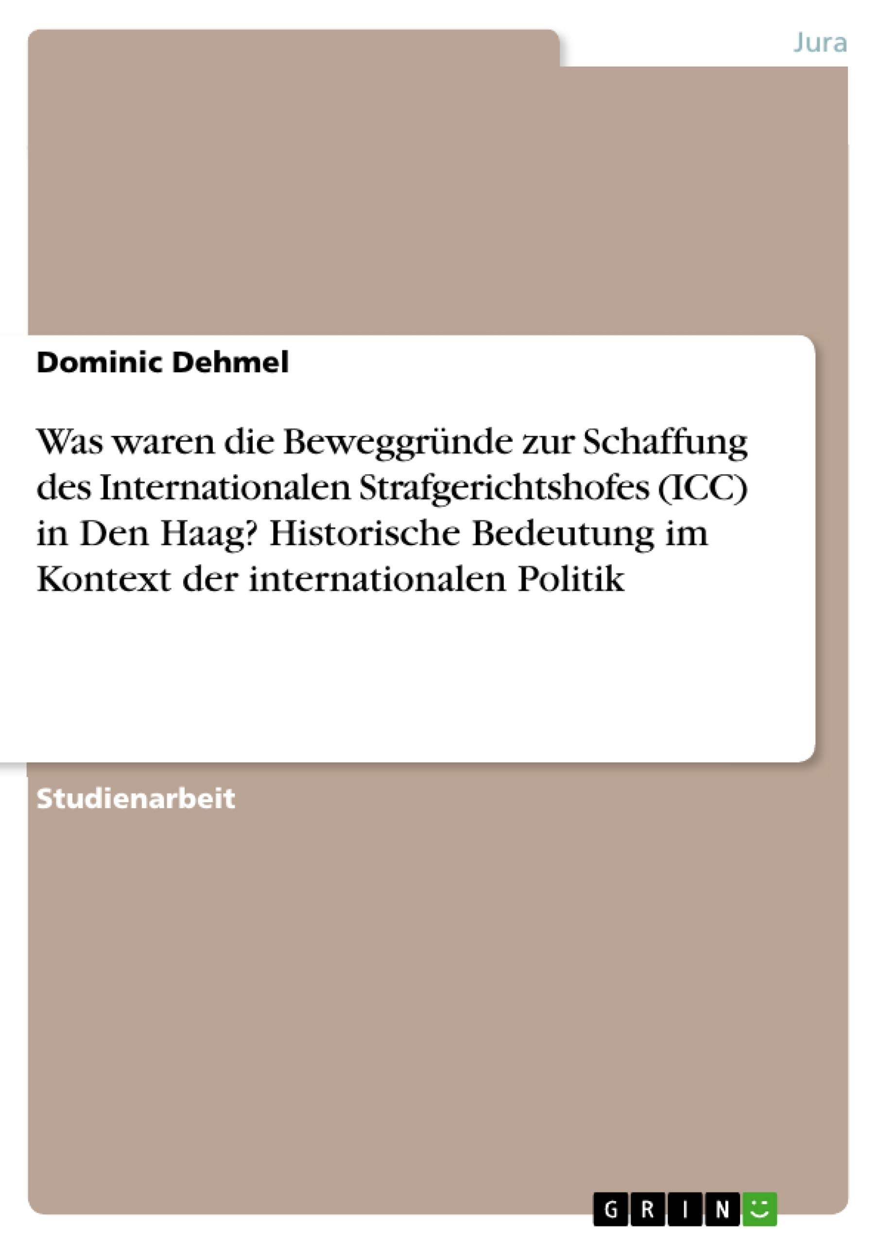 Was waren die Beweggründe zur Schaffung des Internationalen Strafgerichtshofes (ICC) in Den Haag? Historische Bedeutung im Kontext der internationalen Politik Law
