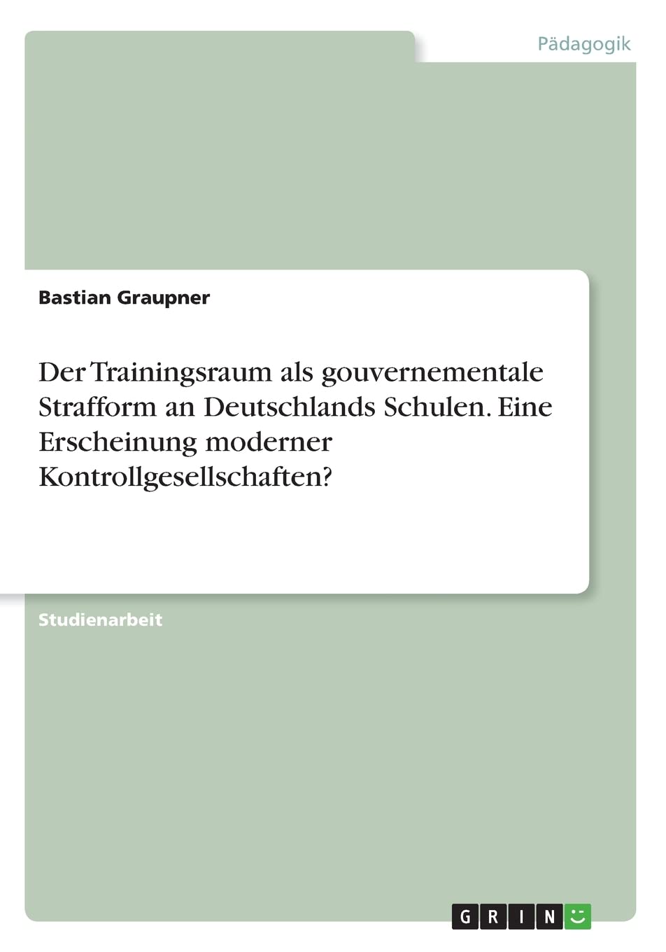 Der Trainingsraum als gouvernementale Strafform an Deutschlands Schulen. EineErscheinung moderner Kontrollgesellschaften? Learning & Reference