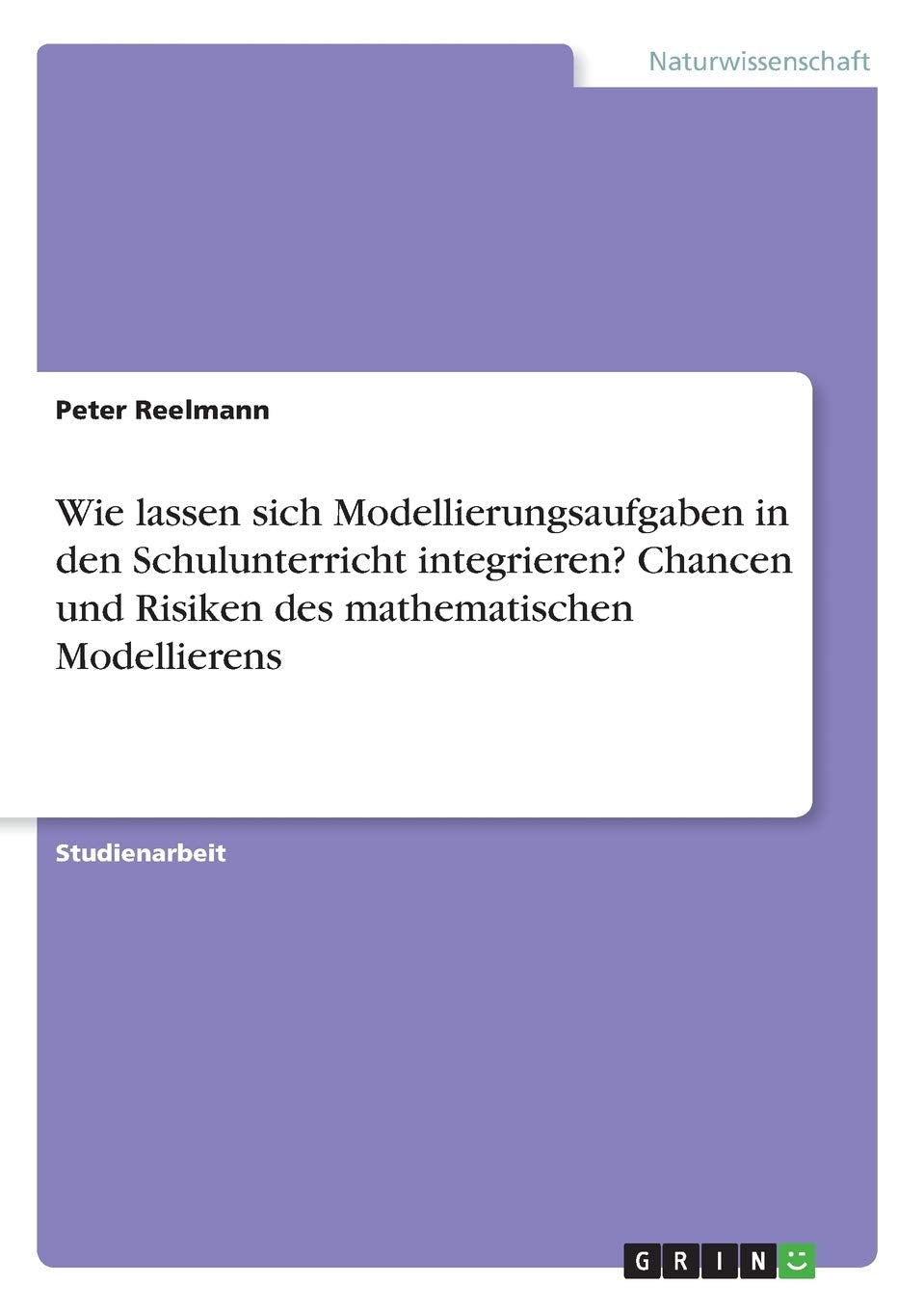 Wie lassen sich Modellierungsaufgaben in den Schulunterricht integrieren? Chancen und Risiken des mathematischen Modellierens Learning & Reference