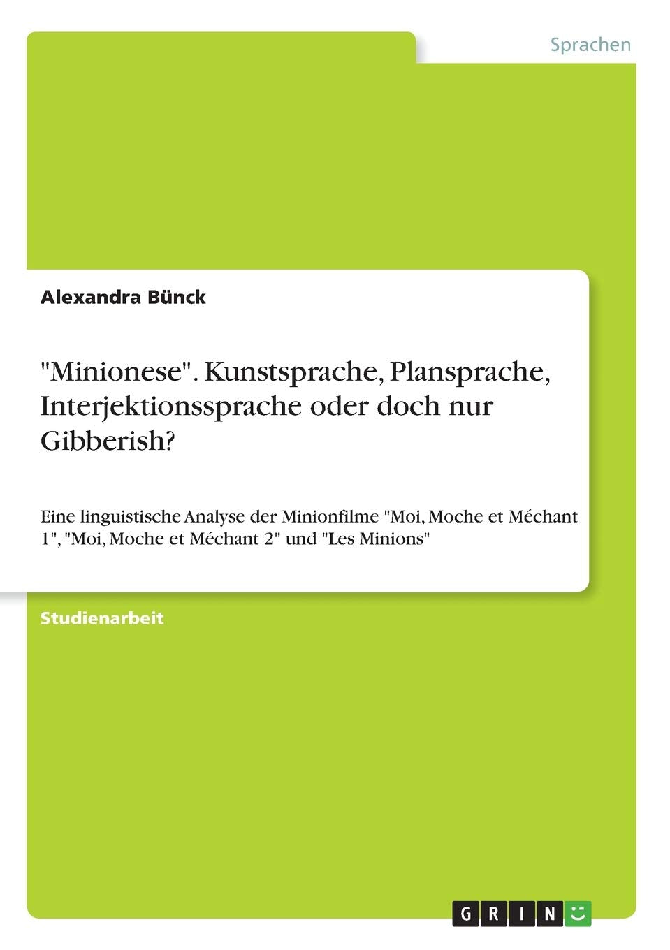 "Minionese". Kunstsprache, Plansprache, Interjektionssprache oder doch nur Gibberish?: Eine linguistische Analyse der Minionfilme "Moi, Moche et Méchant 1", "Moi, Moche et Méchant 2" und "Les Minions" Books