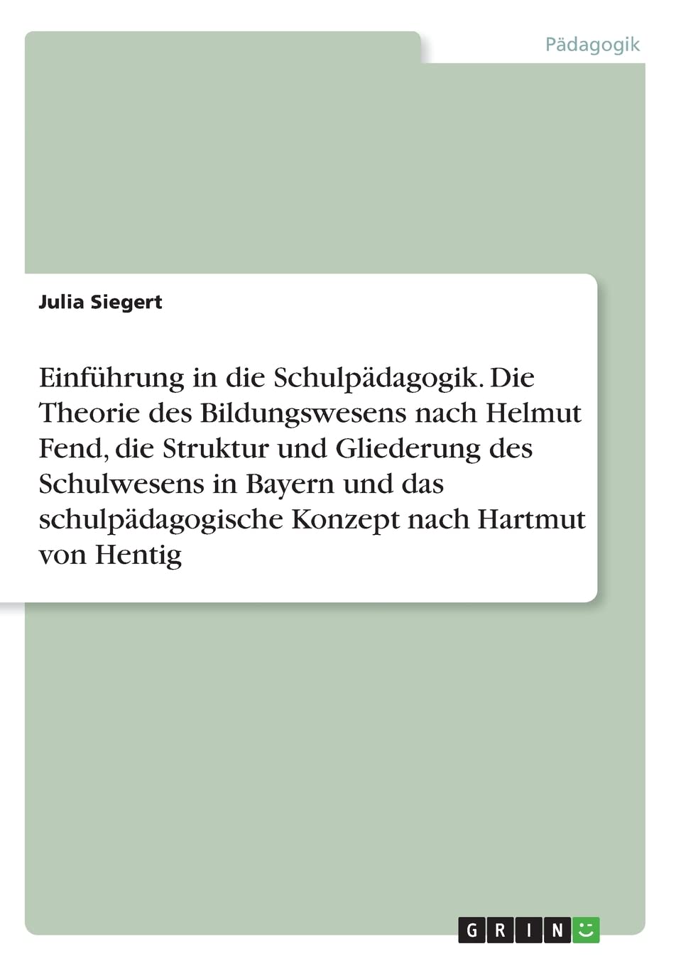 Einführung in die Schulpädagogik. Die Theorie des Bildungswesens nach Helmut Fend, die Struktur und Gliederung des Schulwesens in Bayern und das schulpädagogische Konzept nach Hartmut von Hentig Education & Training