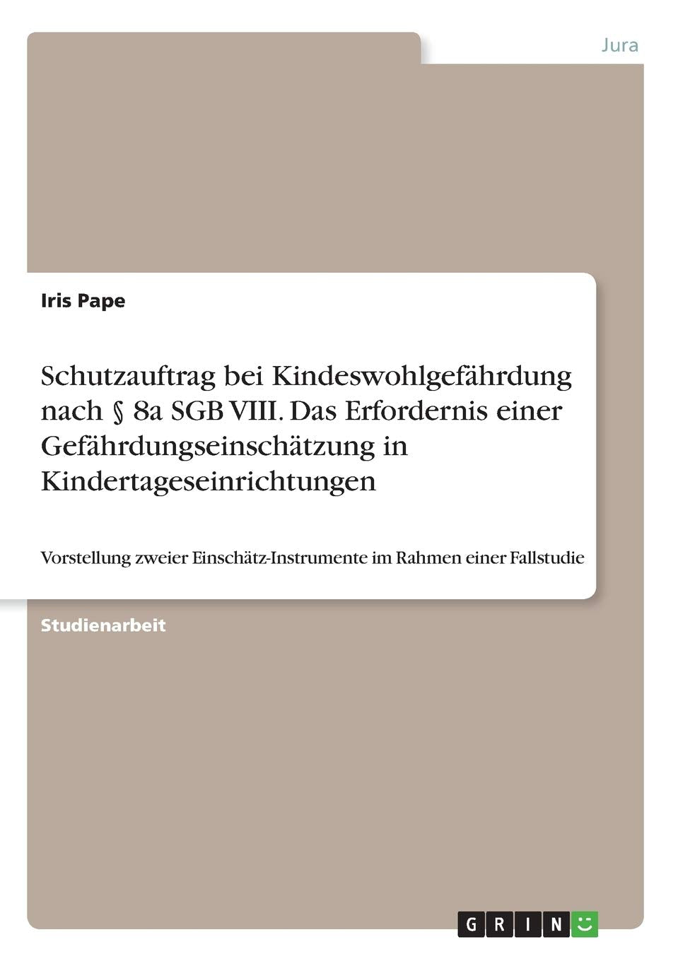 Schutzauftrag bei Kindeswohlgefährdung nach § 8a SGB VIII. Das Erfordernis einer Gefährdungseinschätzung in Kindertageseinrichtungen: Vorstellung ... im Rahmen einer Fallstudie Law