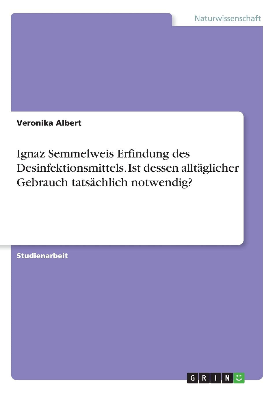 Ignaz Semmelweis Erfindung des Desinfektionsmittels. Ist dessen alltäglicher Gebrauch tatsächlich notwendig? Natural Sciences
