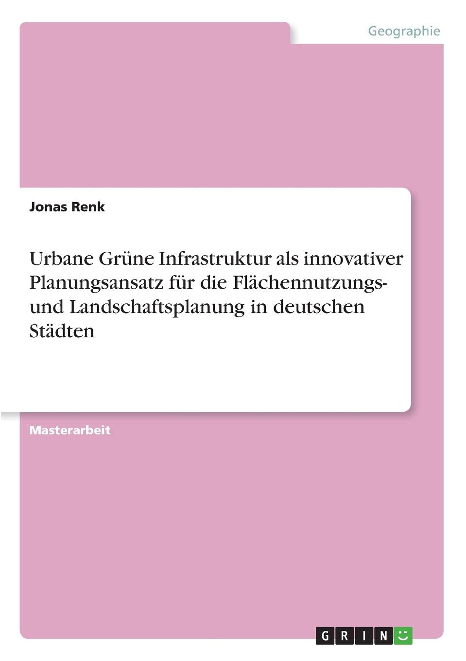 Urbane Grüne Infrastruktur als innovativer Planungsansatz für die Flächennutzungs- und Landschaftsplanung in deutschen Städten: Magisterarbeit Architecture
