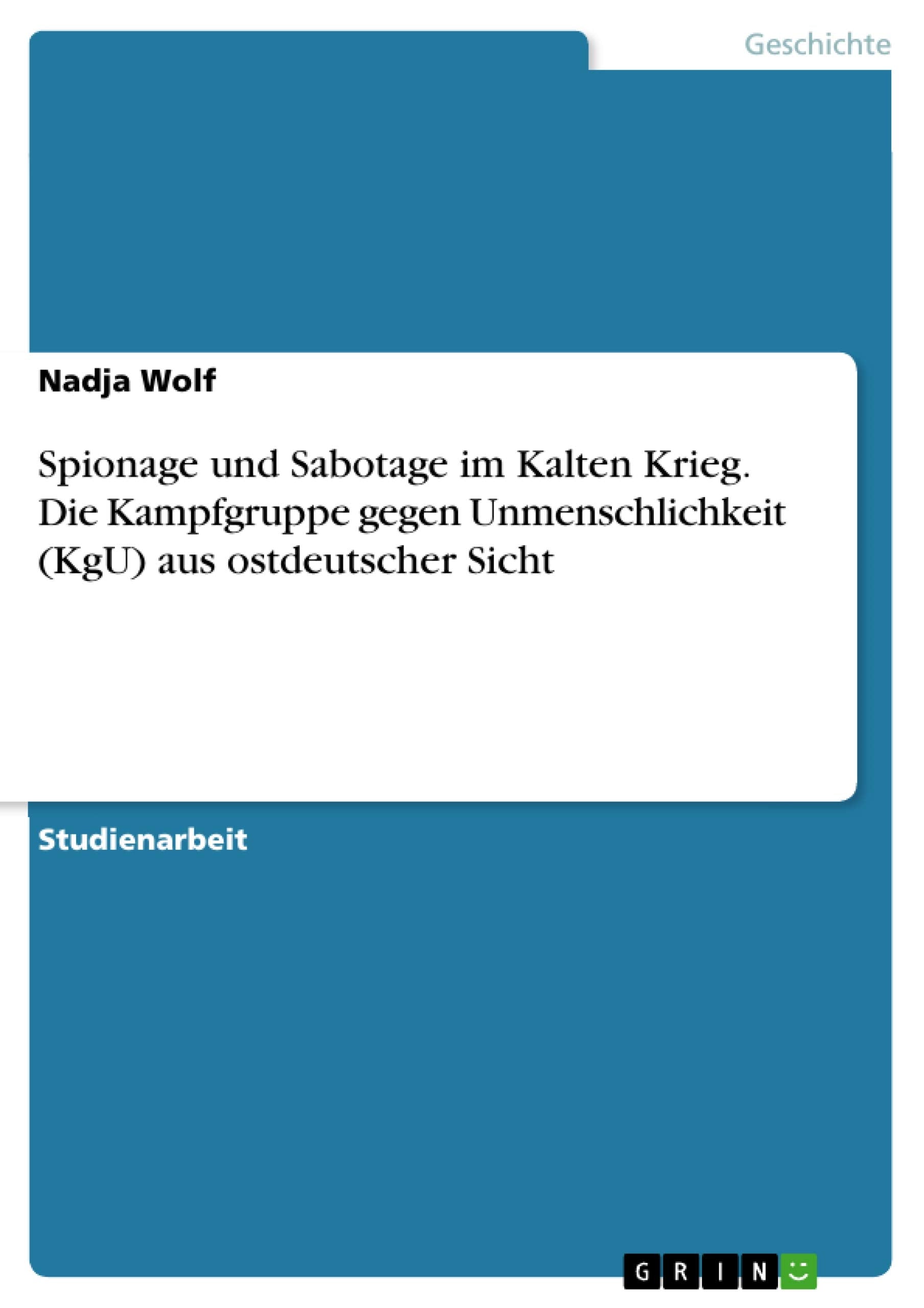 Spionage und Sabotage im Kalten Krieg. Die Kampfgruppe gegen Unmenschlichkeit (KgU) aus ostdeutscher Sicht Politics & History