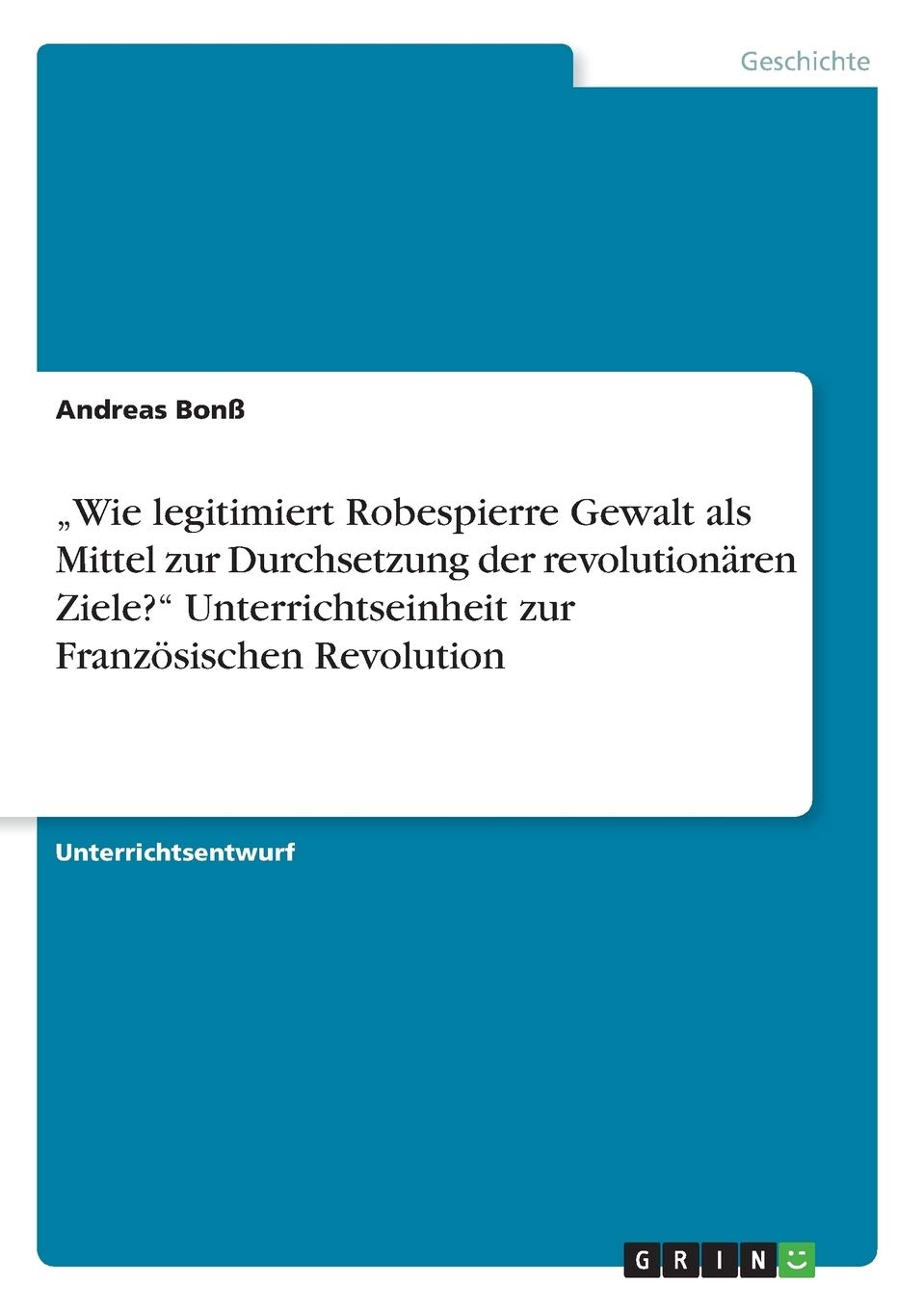 "Wie legitimiert Robespierre Gewalt als Mittel zur Durchsetzung der revolutionären Ziele?" Unterrichtseinheit zur Französischen Revolution Books