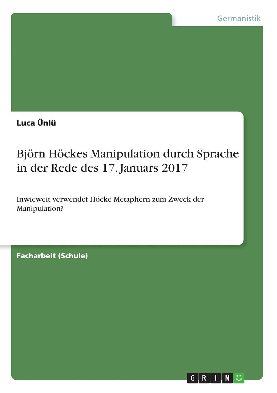 Björn Höckes Manipulation durch Sprache in der Rede des 17. Januars 2017: Inwieweit verwendet Höcke Metaphern zum Zweck der Manipulation? Social Sciences