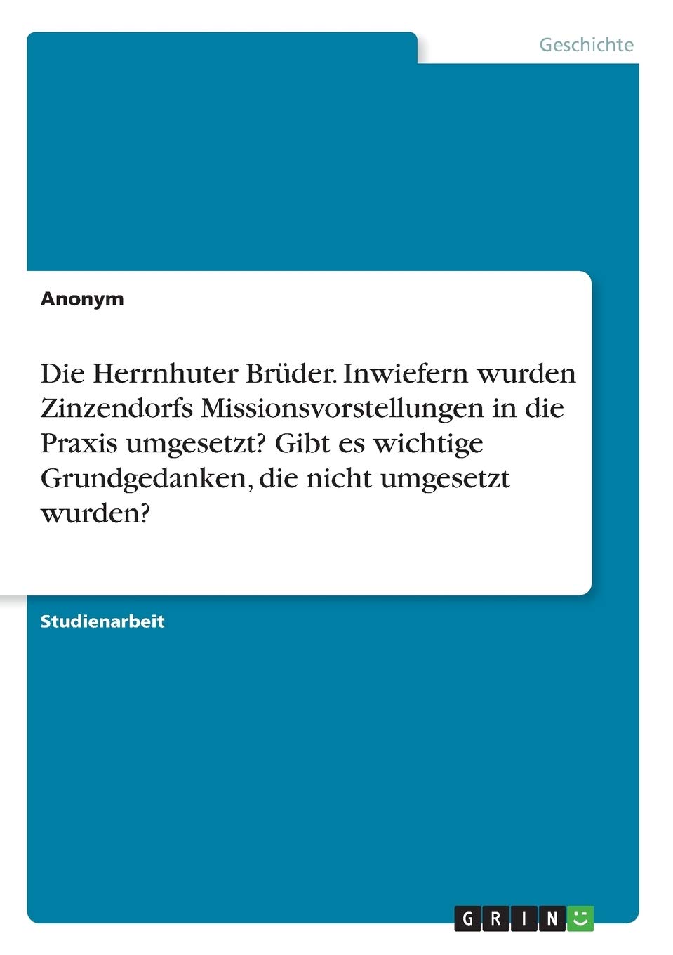 Die Herrnhuter Brüder. Inwiefern wurden Zinzendorfs Missionsvorstellungen in die Praxis umgesetzt? Gibt es wichtige Grundgedanken, die nicht umgesetzt wurden? Politics & History