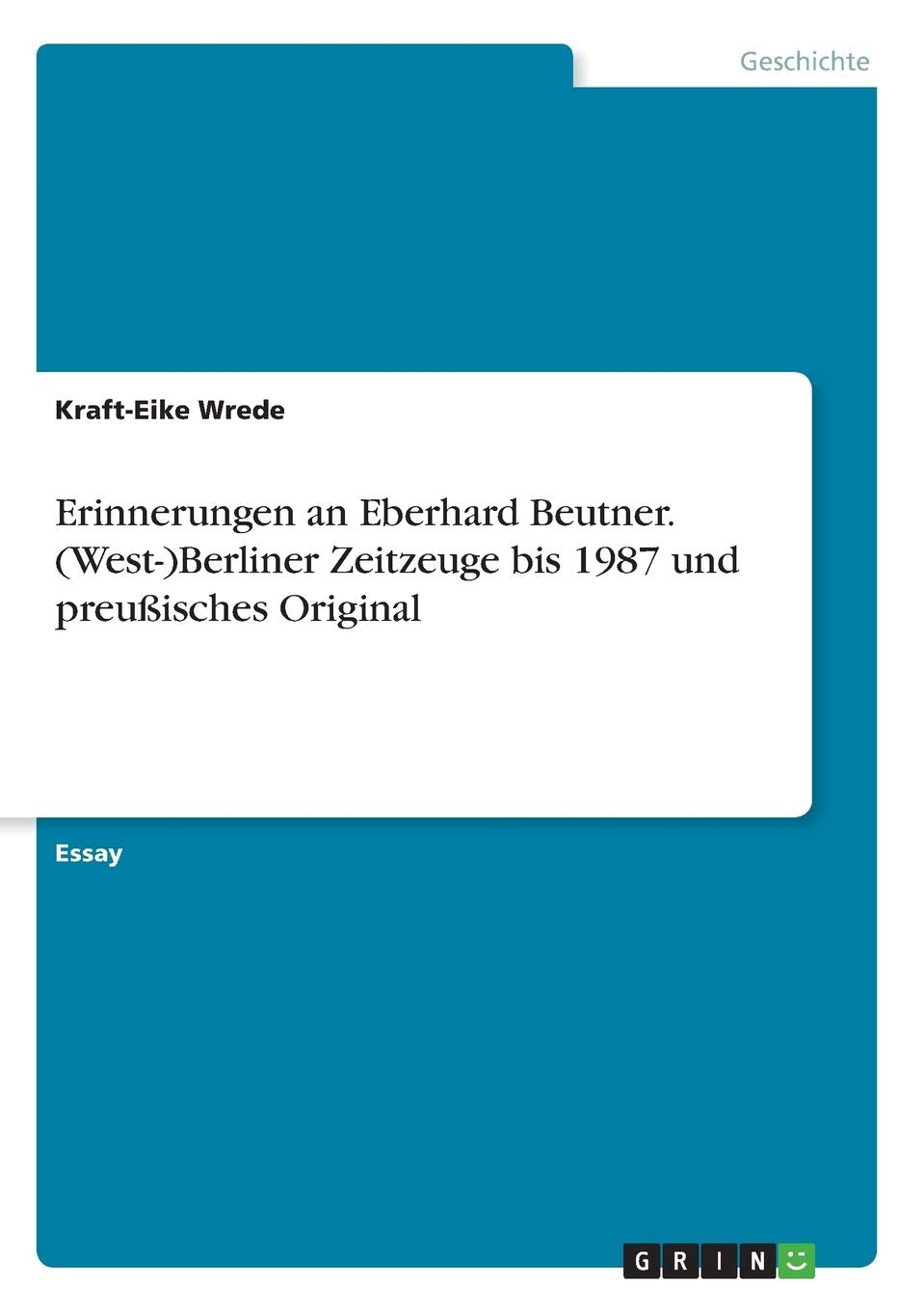 Erinnerungen an Eberhard Beutner. (West-)Berliner Zeitzeuge bis 1987 und preußisches Original German history