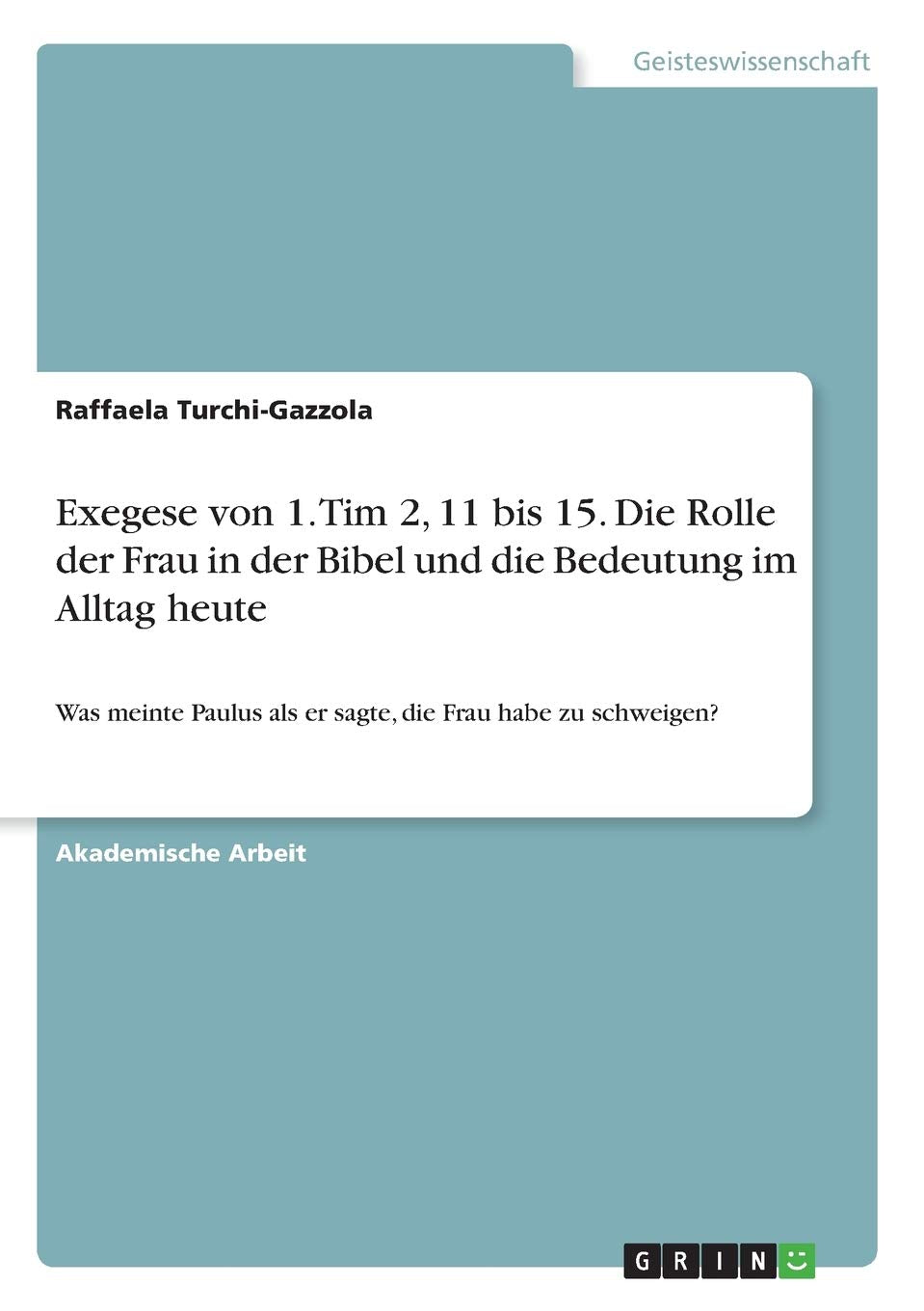 Exegese von 1. Tim 2, 11 bis 15. Die Rolle der Frau in der Bibel und die Bedeutung im Alltag heute: Was meinte Paulus als er sagte, die Frau habe zu schweigen? Religion & Esotericism