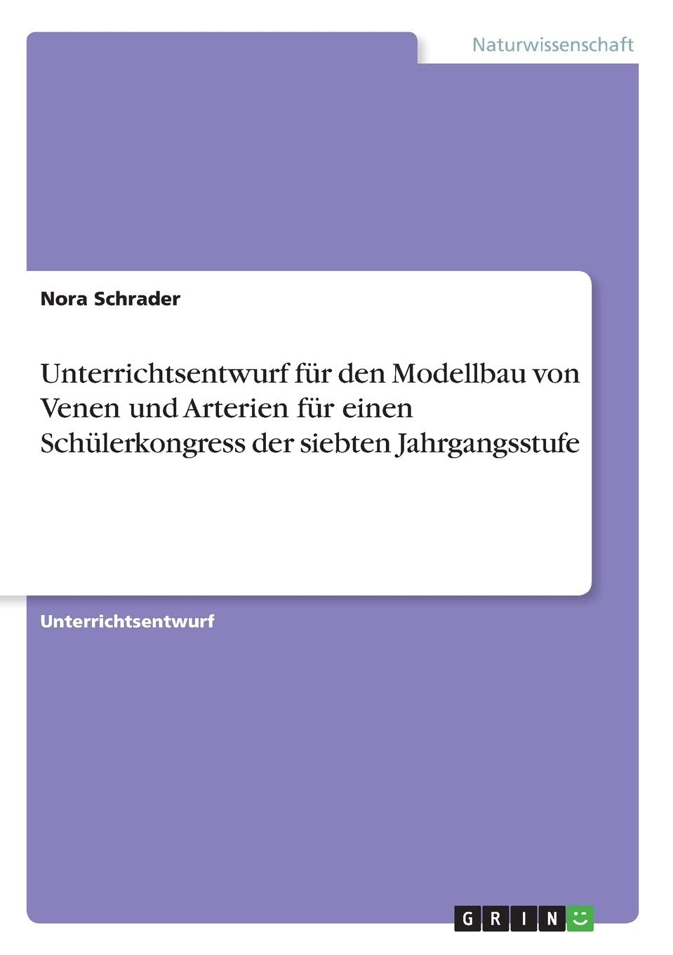 Unterrichtsentwurf für den Modellbau von Venen und Arterien für einen Schülerkongress der siebten Jahrgangsstufe Books