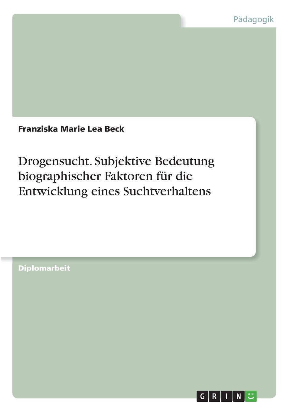 Drogensucht. Subjektive Bedeutung biographischer Faktoren für die Entwicklung eines Suchtverhaltens: Diplomarbeit Books