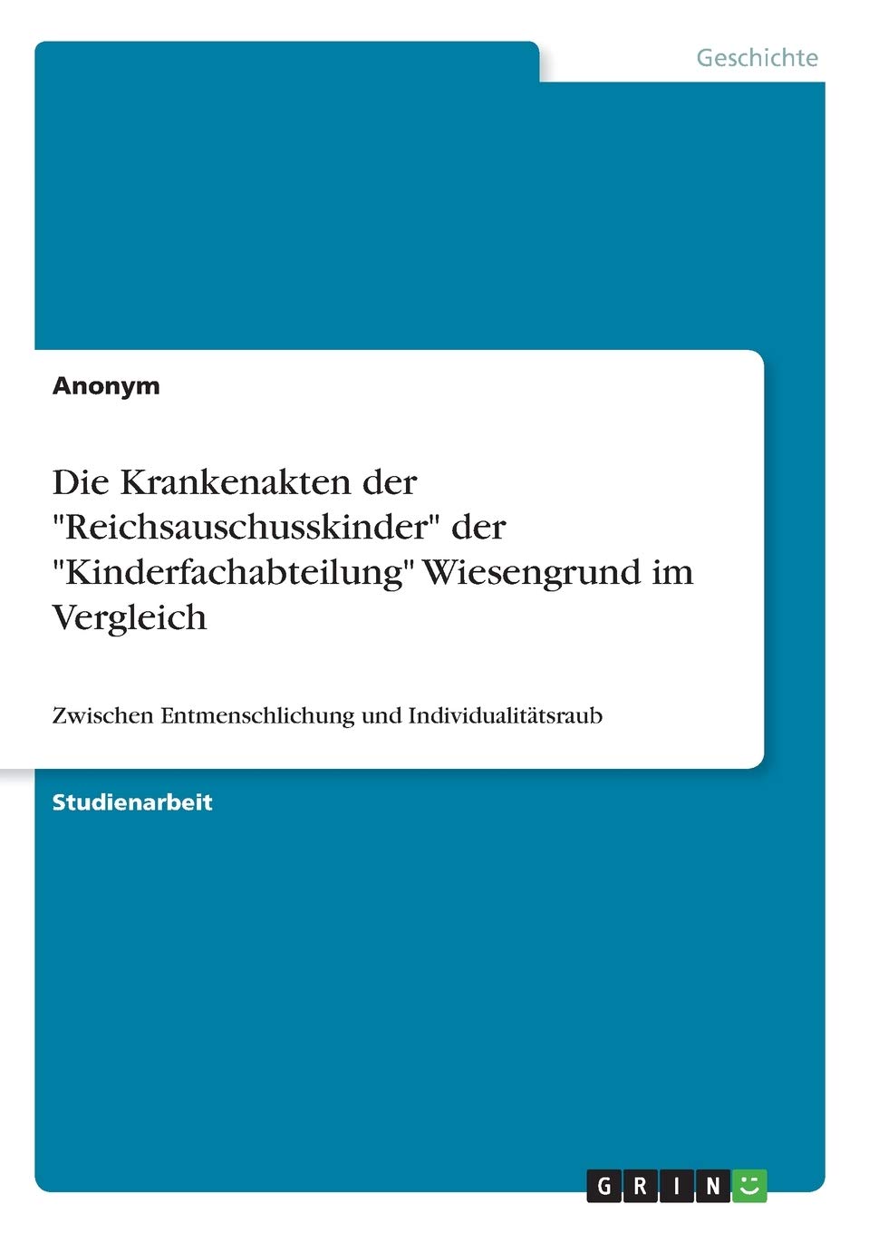 Die Krankenakten der "Reichsauschusskinder" der "Kinderfachabteilung" Wiesengrund im Vergleich: Zwischen Entmenschlichung und Individualitätsraub Social Sciences