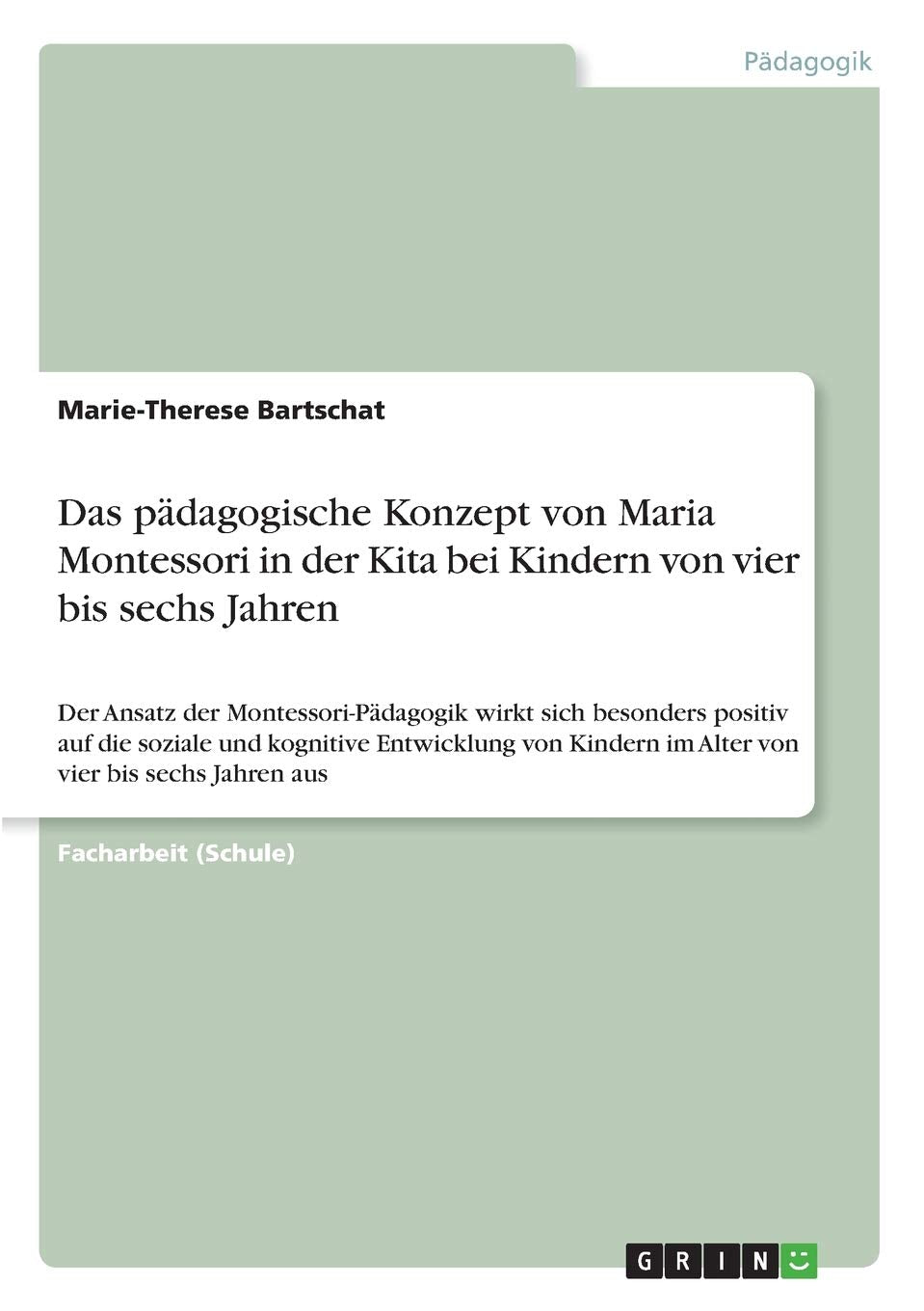 Das pädagogische Konzept von Maria Montessori in der Kita bei Kindern von vier bis sechs Jahren: Der Ansatz der Montessori-Pädagogik wirkt sich ... im Alter von vier bis sechs Jahren aus Learning & Reference