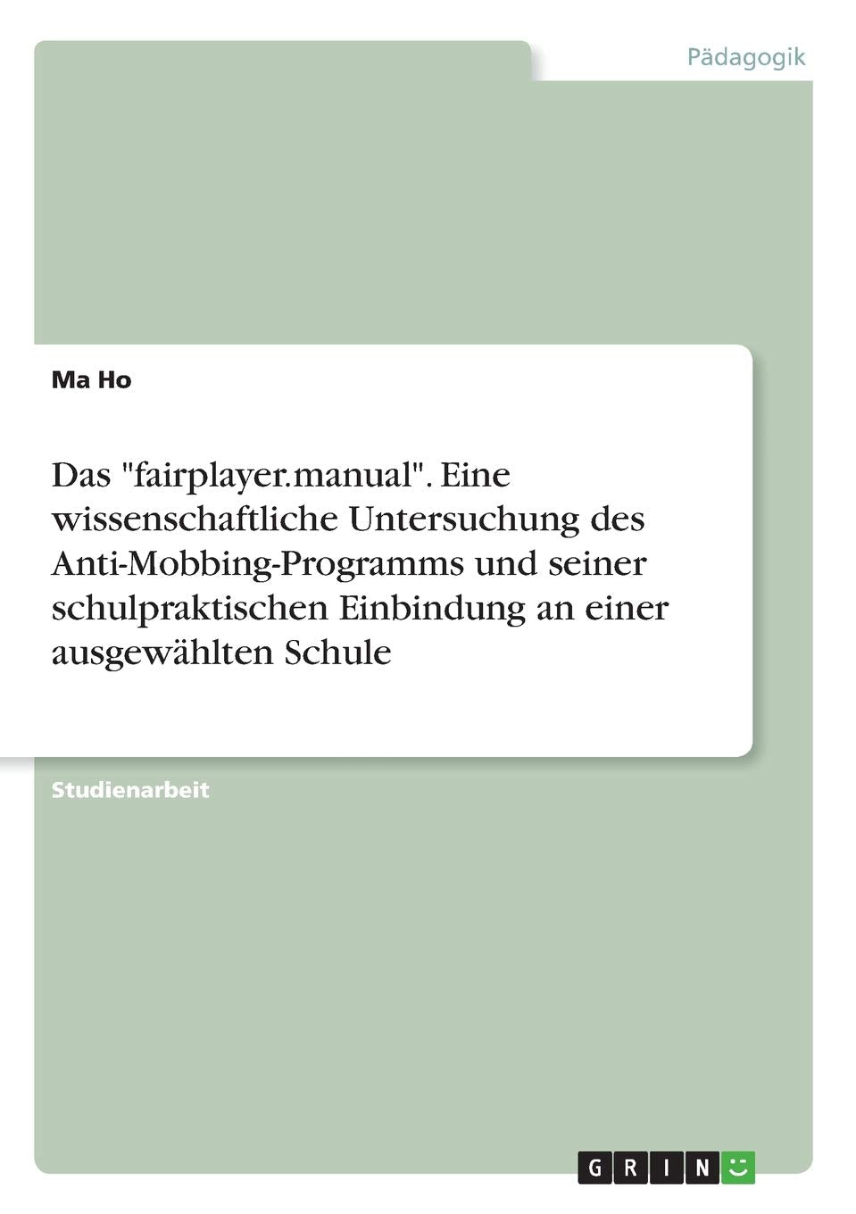 Das "fairplayer.manual". Eine wissenschaftliche Untersuchung des Anti-Mobbing-Programms und seiner schulpraktischen Einbindung an einer ausgewählten Schule Learning & Reference