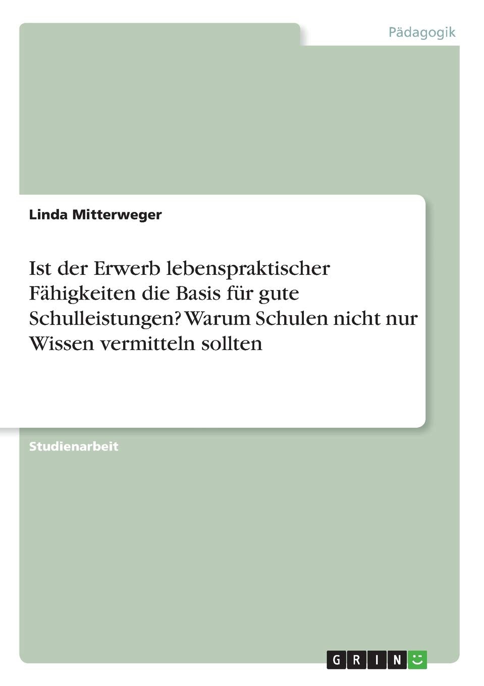 Ist der Erwerb lebenspraktischer Fähigkeiten die Basis für gute Schulleistungen? Warum Schulen nicht nur Wissen vermitteln sollten Learning & Reference