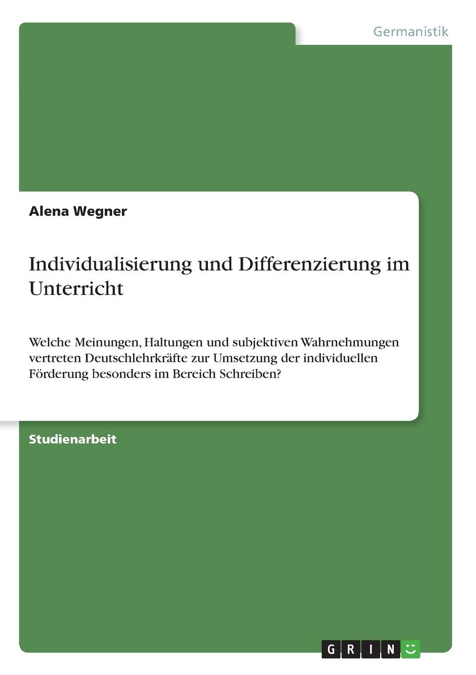 Individualisierung und Differenzierung im Unterricht: Welche Meinungen, Haltungen und subjektiven Wahrnehmungen vertreten Deutschlehrkräfte zur ... Förderung besonders im Bereich Schreiben? Books
