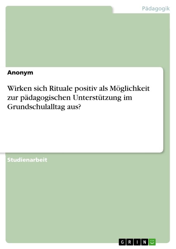 Wirken sich Rituale positiv als Möglichkeit zur pädagogischen Unterstützung im Grundschulalltag aus? Education & Training