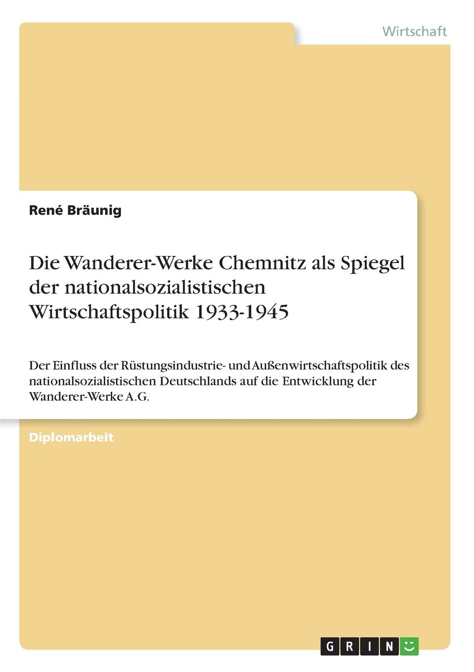 Die Wanderer-Werke Chemnitz als Spiegel der nationalsozialistischen Wirtschaftspolitik 1933-1945: Der Einfluss der Rüstungsindustrie- und ... auf die Entwicklung der Wanderer-Werke A.G. Law