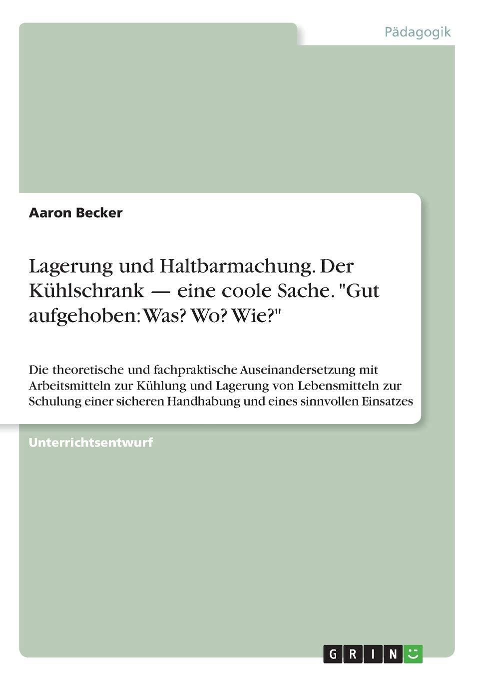 Lagerung und Haltbarmachung. Der Kühlschrank - eine coole Sache. "Gut aufgehoben: Was? Wo? Wie?": Die theoretische und fachpraktische ... Handhabung und eines sinnvollen Einsatzes Books