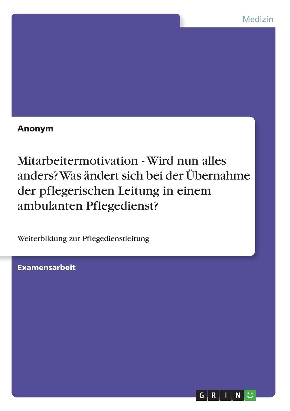 Mitarbeitermotivation - Wird nun alles anders? Was ndert sich bei der bernahme der pflegerischen Leitung in einem ambulanten Pflegedienst?: Weiterbildung zur Pflegedienstleitung book