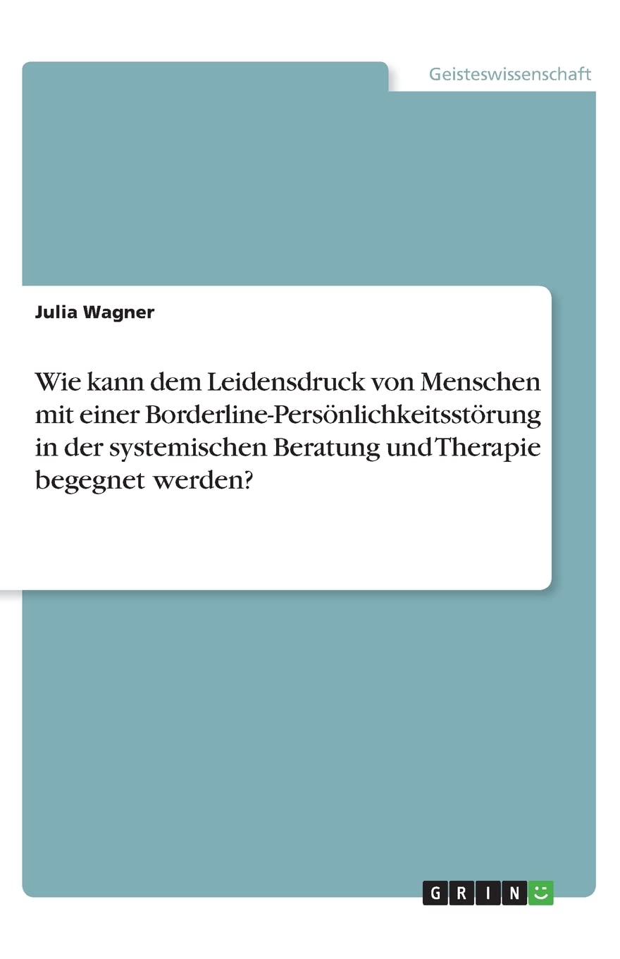 Wie kann dem Leidensdruck von Menschen mit einer Borderline-Persönlichkeitsstörung in der systemischen Beratung und Therapie begegnet werden? Medicine
